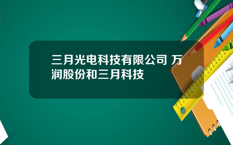 三月光电科技有限公司 万润股份和三月科技